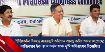 ছিণ্ডিকেটৰ বিৰুদ্ধে ৰাজ্যজুৰি অভিযান আৰম্ভ কৰিব অসম কংগ্ৰেছে; কাজিৰঙাৰ ইক’ জ’ন কৰ্তন আৰু ভূমি অধিগ্ৰহণৰ বিৰোধিতা