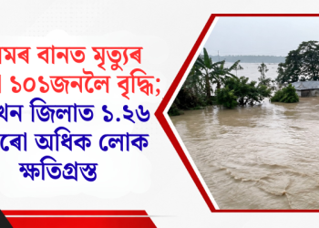 অসমৰ বানত মৃত্যুৰ সংখ্যা ১০১জনলৈ বৃদ্ধি; ১০ খন জিলাত ১.২৬ লাখৰো অধিক লোক ক্ষতিগ্ৰস্ত