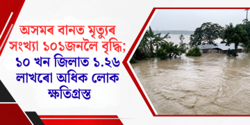 অসমৰ বানত মৃত্যুৰ সংখ্যা ১০১জনলৈ বৃদ্ধি; ১০ খন জিলাত ১.২৬ লাখৰো অধিক লোক ক্ষতিগ্ৰস্ত