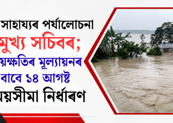 বান সাহায্যৰ পৰ্যালোচনা মুখ্য সচিবৰ; ক্ষয়ক্ষতিৰ মূল্যায়নৰ বাবে ১৪ আগষ্ট সময়সীমা নিৰ্ধাৰণ