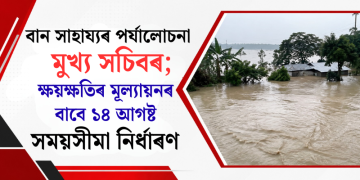বান সাহায্যৰ পৰ্যালোচনা মুখ্য সচিবৰ; ক্ষয়ক্ষতিৰ মূল্যায়নৰ বাবে ১৪ আগষ্ট সময়সীমা নিৰ্ধাৰণ
