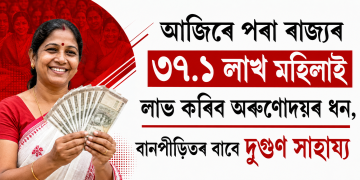 আজিৰে পৰা ৰাজ্যৰ ৩৭.১ লাখ মহিলাই লাভ কৰিব অৰুণোদয়ৰ ধন, বানপীড়িতৰ বাবে দুগুণ সাহায্য
