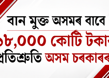 বান মুক্ত অসমৰ বাবে ১৮,০০০ কোটি টকাৰ প্ৰতিশ্ৰুতি অসম চৰকাৰৰ