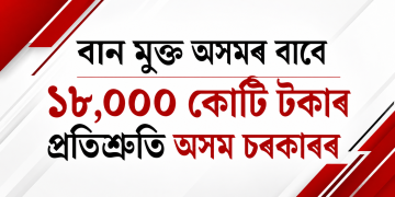 বান মুক্ত অসমৰ বাবে ১৮,০০০ কোটি টকাৰ প্ৰতিশ্ৰুতি অসম চৰকাৰৰ