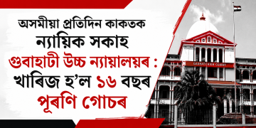 অসমীয়া প্ৰতিদিন কাকতক ন্যায়িক সকাহ গুৱাহাটী উচ্চ ন্যায়ালয়ৰ : খাৰিজ হ’ল ১৬ বছৰ পুৰণি গোচৰ