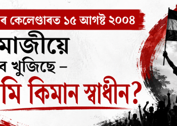 স্মৃতিৰ কেলেণ্ডাৰত ১৫ আগষ্ট ২০০৪ : ধেমাজীয়ে সুধিব খুজিছে – আমি কিমান স্বাধীন? ‎