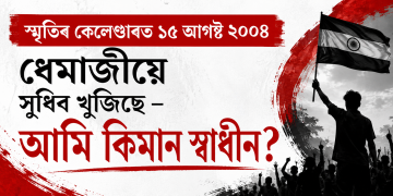 স্মৃতিৰ কেলেণ্ডাৰত ১৫ আগষ্ট ২০০৪ : ধেমাজীয়ে সুধিব খুজিছে – আমি কিমান স্বাধীন? ‎