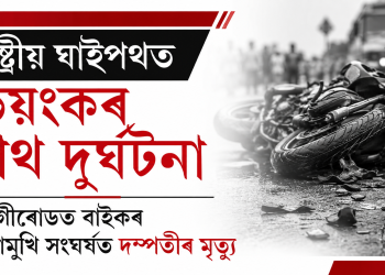 ৰাষ্ট্ৰীয় ঘাইপথত ভয়ংকৰ পথ দুৰ্ঘটনা : জাগীৰোডত বাইকৰ মুখামুখি সংঘৰ্ষত দম্পতীৰ মৃত্যু