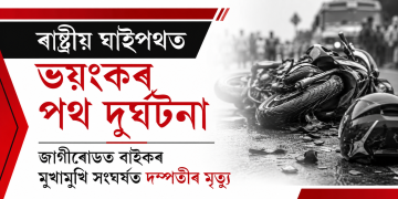 ৰাষ্ট্ৰীয় ঘাইপথত ভয়ংকৰ পথ দুৰ্ঘটনা : জাগীৰোডত বাইকৰ মুখামুখি সংঘৰ্ষত দম্পতীৰ মৃত্যু