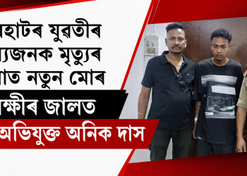 যোৰহাটৰ যুৱতীৰ ৰহস্যজনক মৃত্যুৰ ঘটনাত নতুন মোৰ : আৰক্ষীৰ জালত মূল অভিযুক্ত অনিক দাস