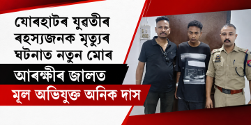 যোৰহাটৰ যুৱতীৰ ৰহস্যজনক মৃত্যুৰ ঘটনাত নতুন মোৰ : আৰক্ষীৰ জালত মূল অভিযুক্ত অনিক দাস