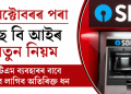 ১ অক্টোবৰৰ পৰা এছ বি আইৰ নতুন নিয়ম : এটিএম ব্যৱহাৰৰ বাবে ভৰিব লাগিব অতিৰিক্ত ধন