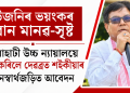 উজনিৰ ভয়ংকৰ বান মানৱ-সৃষ্ট : গুৱাহাটী উচ্চ ন্যায়ালয়ে গ্ৰহণ কৰিলে দেৱব্ৰত শইকীয়াৰ জনস্বাৰ্থজড়িত আবেদন