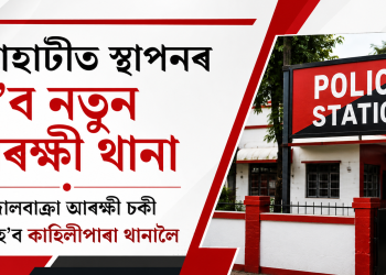গুৱাহাটীত স্থাপনৰ হ’ব নতুন আৰক্ষী থানা : ওদালবাক্ৰা আৰক্ষী চকী সলনি হ’ব কাহিলীপাৰা থানালৈ