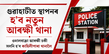 গুৱাহাটীত স্থাপনৰ হ’ব নতুন আৰক্ষী থানা : ওদালবাক্ৰা আৰক্ষী চকী সলনি হ’ব কাহিলীপাৰা থানালৈ