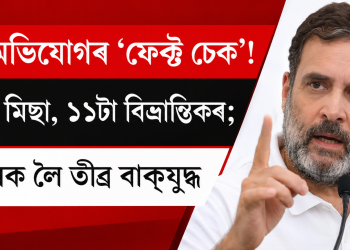 ৪০ অভিযোগৰ ‘ফেক্ট চেক’! ২৯টা মিছা, ১১টা বিভ্ৰান্তিকৰ; ৰাহুলক লৈ তীব্ৰ বাক্‌যুদ্ধ