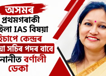 অসমৰ প্ৰথমগৰাকী মহিলা IAS বিষয়া হিচাপে কেন্দ্ৰৰ যুটীয়া সচিব পদৰ বাবে মনোনীত বৰ্ণালী ডেকা