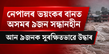 নেপালৰ ভয়ংকৰ বানত অসমৰ ৯জন সন্ধানহীন : আন ৯জনক সুৰক্ষিতভাৱে উদ্ধাৰ