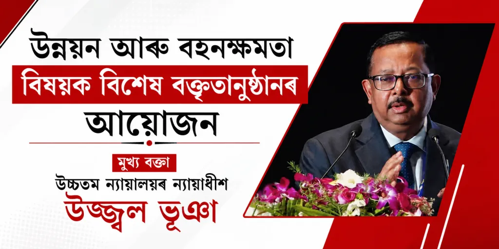 উন্নয়ন আৰু বহনক্ষমতা বিষয়ক বিশেষ বক্তৃতানুষ্ঠানৰ আয়োজন : মুখ্য বক্তা উচ্চতম ন্যায়ালয়ৰ ন্যায়াধীশ উজ্জ্বল ভূঞা