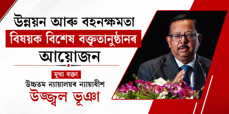 উন্নয়ন আৰু বহনক্ষমতা বিষয়ক বিশেষ বক্তৃতানুষ্ঠানৰ আয়োজন : মুখ্য বক্তা উচ্চতম ন্যায়ালয়ৰ ন্যায়াধীশ উজ্জ্বল ভূঞা