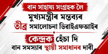 বান সাহায্য সংগ্ৰহক লৈ মুখ্যমন্ত্ৰীৰ মন্তব্যৰ তীব্ৰ সমালোচনা ডিৱাইএফআইৰ ; কেন্দ্ৰক হেঁচা দি বান সমস্যাৰ স্থায়ী সমাধানৰ দাবী