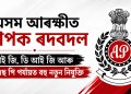 অসম আৰক্ষীত ব্যাপক ৰদবদল : আই জি, ডি আই জি আৰু এছ এছ পি পৰ্যায়ত বহু নতুন নিযুক্তি