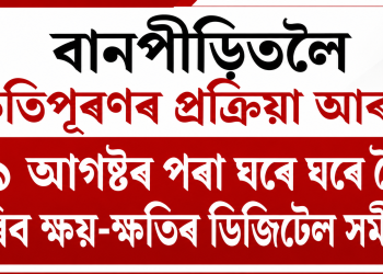 বানপীড়িতলৈ ক্ষতিপূৰণৰ প্ৰক্ৰিয়া আৰম্ভ : ৯ আগষ্টৰ পৰা ঘৰে ঘৰে গৈ কৰিব ক্ষয়-ক্ষতিৰ ডিজিটেল সমীক্ষা