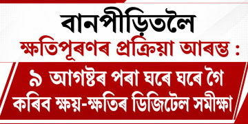বানপীড়িতলৈ ক্ষতিপূৰণৰ প্ৰক্ৰিয়া আৰম্ভ : ৯ আগষ্টৰ পৰা ঘৰে ঘৰে গৈ কৰিব ক্ষয়-ক্ষতিৰ ডিজিটেল সমীক্ষা
