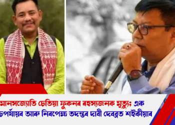 মানসজ্যোতি চেতিয়া ফুকনৰ ৰহস্যজনক মৃত্যু; এক উচ্চপৰ্যায়ৰ আৰু নিৰপেক্ষ তদন্তৰ দাবী দেবব্ৰত শইকীয়াৰ