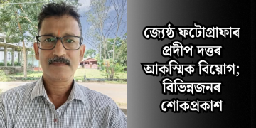 জ্যেষ্ঠ ফটোগ্ৰাফাৰ প্ৰদীপ দত্তৰ আকস্মিক বিয়োগ
