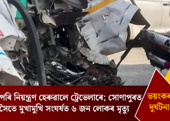 গাঁতত পৰি নিয়ন্ত্ৰণ হেৰুৱালে ট্ৰেভেলাৰে; সোণাপুৰত ট্ৰাকৰ সৈতে মুখামুখি সংঘৰ্ষত ৬ জন লোকৰ মৃত্যু
