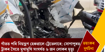 গাঁতত পৰি নিয়ন্ত্ৰণ হেৰুৱালে ট্ৰেভেলাৰে; সোণাপুৰত ট্ৰাকৰ সৈতে মুখামুখি সংঘৰ্ষত ৬ জন লোকৰ মৃত্যু