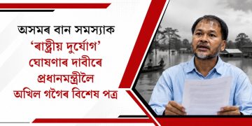 অসমৰ বান সমস্যাক ‘ৰাষ্ট্ৰীয় দুৰ্যোগ’ ঘোষণাৰ দাবীৰে প্ৰধানমন্ত্ৰীলৈ অখিল গগৈৰ বিশেষ পত্ৰ