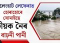 চেলেংহাট লেফেৰাত হোৰাহোৰে সোমাইছে টীয়ক নৈৰ বাঢ়নী পানী : উদ্ধাৰকাৰীৰ দল সাজু ৰাখিবলৈ আহ্বান জ্ঞানশ্ৰী বৰাৰ