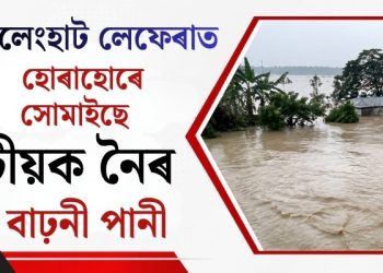 চেলেংহাট লেফেৰাত হোৰাহোৰে সোমাইছে টীয়ক নৈৰ বাঢ়নী পানী : উদ্ধাৰকাৰীৰ দল সাজু ৰাখিবলৈ আহ্বান জ্ঞানশ্ৰী বৰাৰ