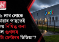 ২৬ লাখ লোকে চোৱাৰ পাছতেই কিয় নিষিদ্ধ কৰা হ’ল গুগলৰ ডাটা চেণ্টাৰৰ ভিডিঅ’?