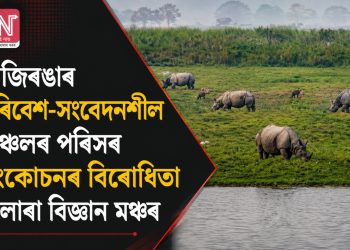 কাজিৰঙাৰ পৰিৱেশ-সংবেদনশীল অঞ্চলৰ পৰিসৰ সংকোচনৰ বিৰোধিতা ইলোৰা বিজ্ঞান মঞ্চৰ