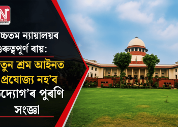 উচ্চতম ন্যায়ালয়ৰ গুৰুত্বপূৰ্ণ ৰায়: নতুন শ্ৰম আইনত প্ৰযোজ্য নহ’ব ‘উদ্যোগ’ৰ পুৰণি সংজ্ঞা