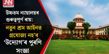 উচ্চতম ন্যায়ালয়ৰ গুৰুত্বপূৰ্ণ ৰায়: নতুন শ্ৰম আইনত প্ৰযোজ্য নহ’ব ‘উদ্যোগ’ৰ পুৰণি সংজ্ঞা