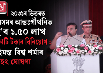২০৩১ৰ ভিতৰত অসমৰ আন্তঃগাঁথনিত হ’ব ১.৫০ লাখ কোটি টকাৰ বিনিয়োগ : হিমন্ত বিশ্ব শৰ্মাৰ বৃহৎ ঘোষণা