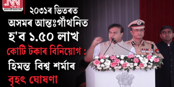 ২০৩১ৰ ভিতৰত অসমৰ আন্তঃগাঁথনিত হ’ব ১.৫০ লাখ কোটি টকাৰ বিনিয়োগ : হিমন্ত বিশ্ব শৰ্মাৰ বৃহৎ ঘোষণা