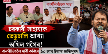 চৰকাৰী সাহায্যক ভেঙুচালি আখ্যা অখিল গগৈৰ! বানপীড়িতলৈ দাবী কৰিলে ১০ লাখ টকাৰ ক্ষতিপূৰণ…