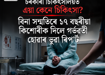 চৰকাৰী চিকিৎসালয়ত এয়া কেনে চিকিৎসা? বিনা সন্মতিৰে ১৭ বছৰীয়া কিশোৰীক দিলে গৰ্ভৱতী হোৱাৰ ভুৱা ৰিপ’ৰ্ট