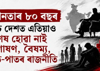 স্বাধীনতাৰ ৮০ বছৰ : অথচ দেশত এতিয়াও শেষ হোৱা নাই শোষণ, বৈষম্য, জাত-পাতৰ ৰাজনীতি