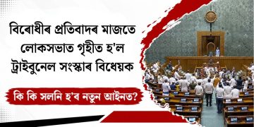বিৰোধীৰ প্ৰতিবাদৰ মাজতে লোকসভাত গৃহীত হ’ল ট্ৰাইবুনেল সংস্কাৰ বিধেয়ক, কি কি সলনি হ’ব নতুন আইনত?