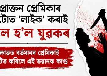 প্ৰাক্তন প্ৰেমিকাৰ ফটোত ‘লাইক’ কৰাই কাল হ’ল যুৱকৰ : ক্ষোভত বৰ্তমানৰ প্ৰেমিকাই সংঘটিত কৰিলে এই ভয়ানক কাণ্ড