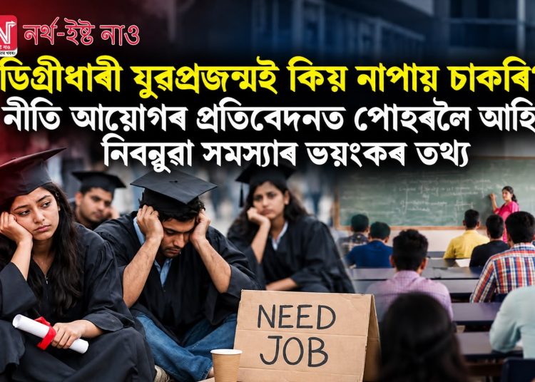 ডিগ্ৰীধাৰী যুৱপ্ৰজন্মই কিয় নাপায় চাকৰি? নীতি আয়োগৰ প্ৰতিবেদনত পোহৰলৈ আহিল নিবনুৱা সমস্যাৰ ভয়ংকৰ তথ্য