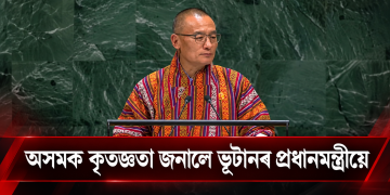 অসমক কৃতজ্ঞতা জনালে ভূটানৰ প্ৰধানমন্ত্ৰীয়ে