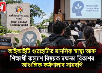 আইআইটি গুৱাহাটীত মানসিক স্বাস্থ্য আৰু শিক্ষাৰ্থী কল্যাণ বিষয়ক দক্ষতা বিকাশৰ আঞ্চলিক কৰ্মশালাৰ সামৰণি