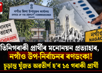 নগাঁও উপ-নিৰ্বাচনৰ ৰণডংকা! তিনিগৰাকী প্ৰাৰ্থীৰ মনোনয়ন প্ৰত্যাহাৰ, চূড়ান্ত যুঁজত অৱতীৰ্ণ হ’ব ১৫ গৰাকী প্ৰাৰ্থী